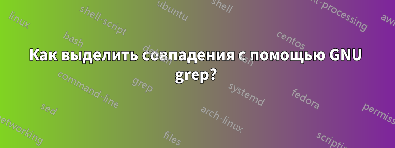 Как выделить совпадения с помощью GNU grep?