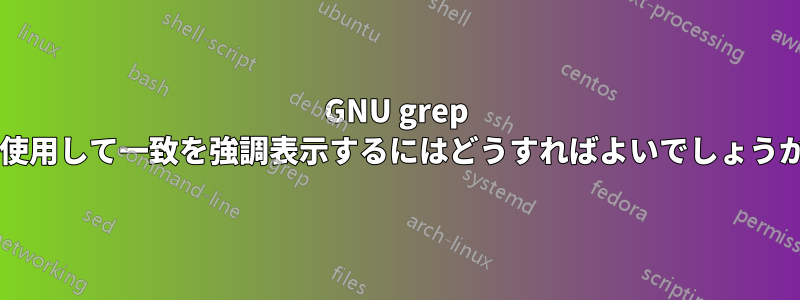 GNU grep を使用して一致を強調表示するにはどうすればよいでしょうか?