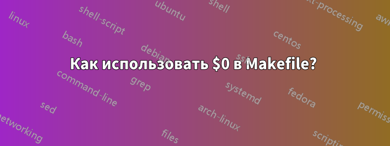 Как использовать $0 в Makefile?
