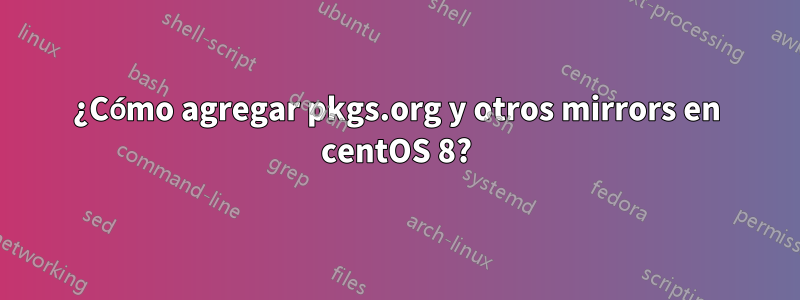 ¿Cómo agregar pkgs.org y otros mirrors en centOS 8?
