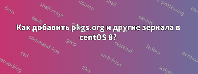 Как добавить pkgs.org и другие зеркала в centOS 8?
