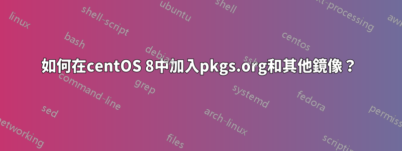 如何在centOS 8中加入pkgs.org和其他鏡像？