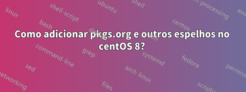 Como adicionar pkgs.org e outros espelhos no centOS 8?