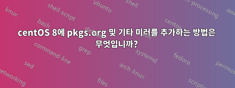 centOS 8에 pkgs.org 및 기타 미러를 추가하는 방법은 무엇입니까?