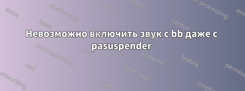 Невозможно включить звук с bb даже с pasuspender