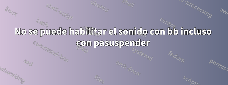 No se puede habilitar el sonido con bb incluso con pasuspender