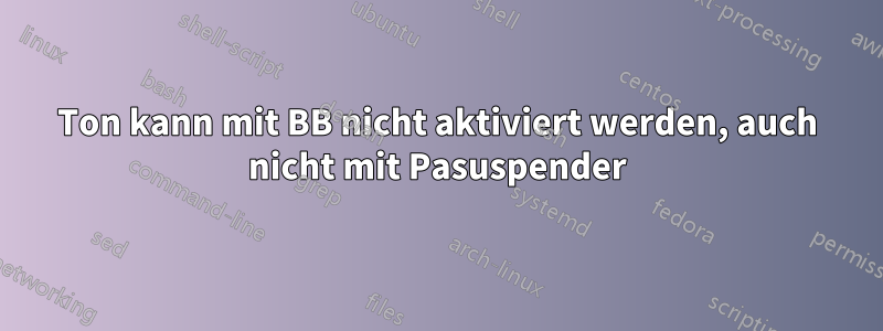 Ton kann mit BB nicht aktiviert werden, auch nicht mit Pasuspender