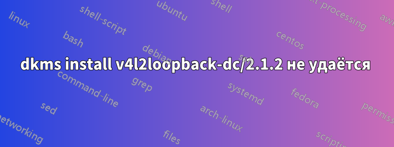 dkms install v4l2loopback-dc/2.1.2 не удаётся