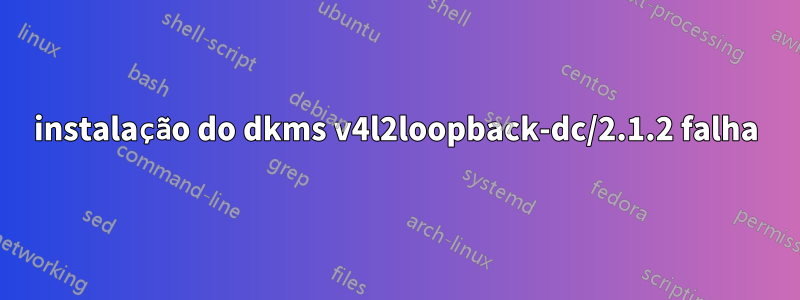 instalação do dkms v4l2loopback-dc/2.1.2 falha