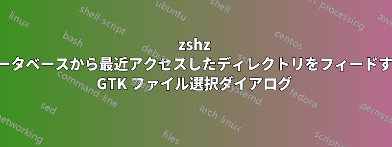 zshz データベースから最近アクセスしたディレクトリをフィードする GTK ファイル選択ダイアログ