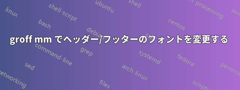 groff mm でヘッダー/フッターのフォントを変更する
