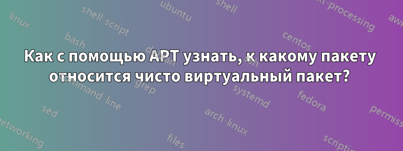 Как с помощью APT узнать, к какому пакету относится чисто виртуальный пакет?
