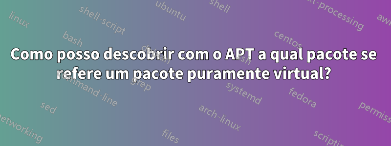 Como posso descobrir com o APT a qual pacote se refere um pacote puramente virtual?