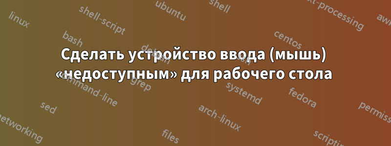 Сделать устройство ввода (мышь) «недоступным» для рабочего стола