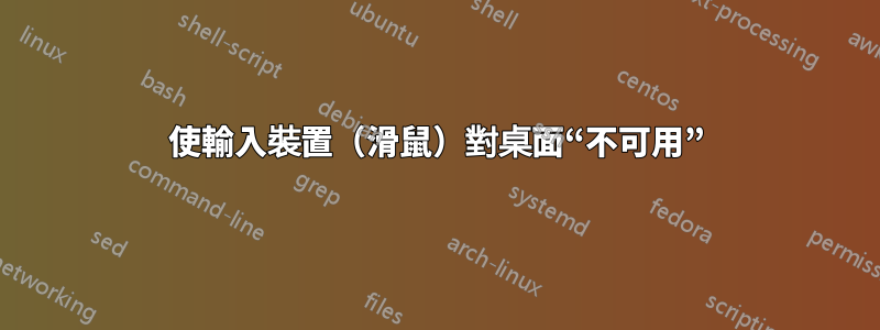 使輸入裝置（滑鼠）對桌面“不可用”