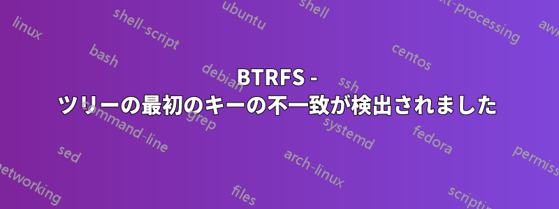 BTRFS - ツリーの最初のキーの不一致が検出されました