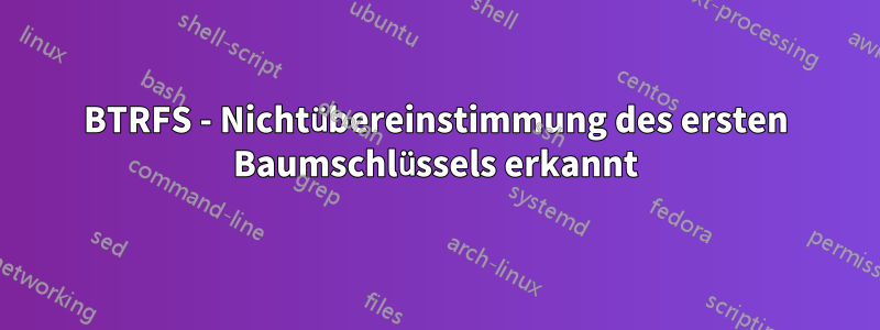 BTRFS - Nichtübereinstimmung des ersten Baumschlüssels erkannt