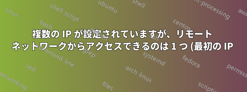 複数の IP が設定されていますが、リモート ネットワークからアクセスできるのは 1 つ (最初の IP) のみです。
