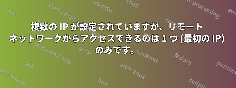 複数の IP が設定されていますが、リモート ネットワークからアクセスできるのは 1 つ (最初の IP) のみです。