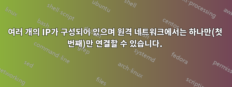 여러 개의 IP가 구성되어 있으며 원격 네트워크에서는 하나만(첫 번째)만 연결할 수 있습니다.