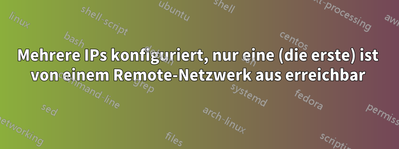 Mehrere IPs konfiguriert, nur eine (die erste) ist von einem Remote-Netzwerk aus erreichbar