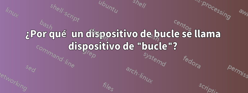 ¿Por qué un dispositivo de bucle se llama dispositivo de "bucle"?