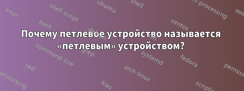 Почему петлевое устройство называется «петлевым» устройством?