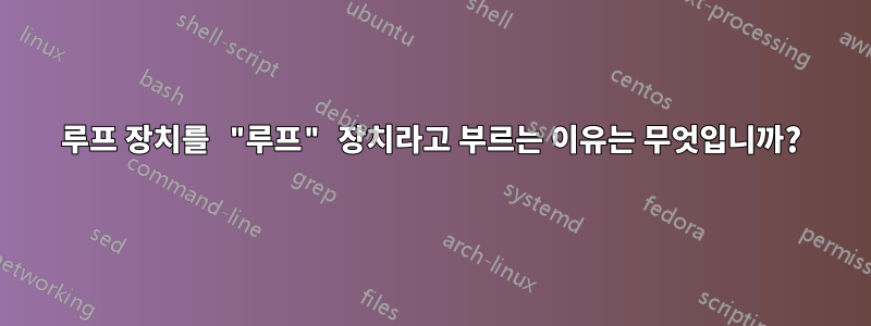 루프 장치를 "루프" 장치라고 부르는 이유는 무엇입니까?