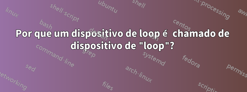 Por que um dispositivo de loop é chamado de dispositivo de "loop"?