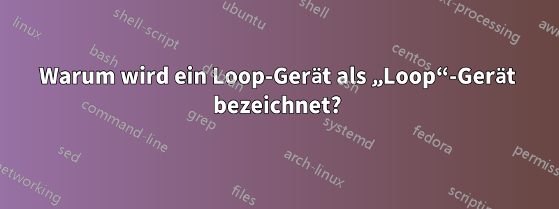 Warum wird ein Loop-Gerät als „Loop“-Gerät bezeichnet?