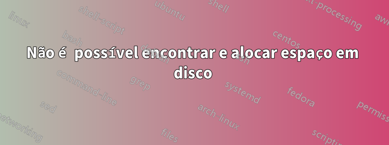 Não é possível encontrar e alocar espaço em disco