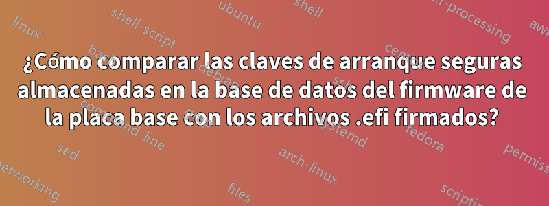 ¿Cómo comparar las claves de arranque seguras almacenadas en la base de datos del firmware de la placa base con los archivos .efi firmados?
