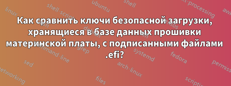 Как сравнить ключи безопасной загрузки, хранящиеся в базе данных прошивки материнской платы, с подписанными файлами .efi?