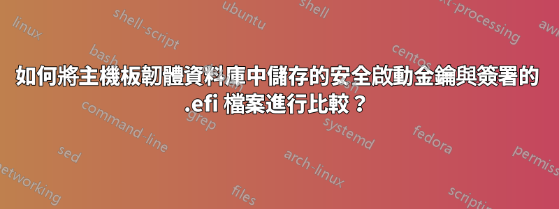 如何將主機板韌體資料庫中儲存的安全啟動金鑰與簽署的 .efi 檔案進行比較？