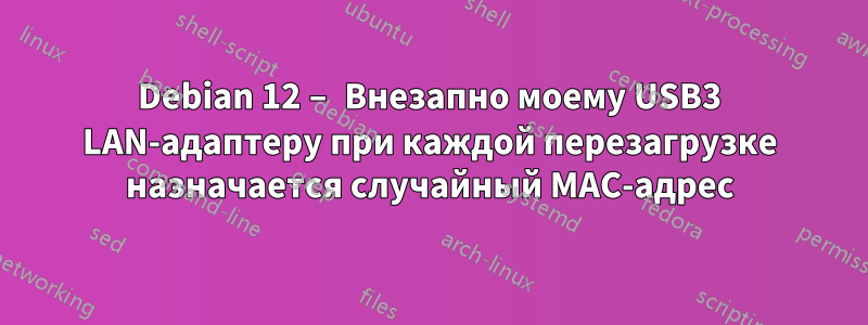 Debian 12 – Внезапно моему USB3 LAN-адаптеру при каждой перезагрузке назначается случайный MAC-адрес