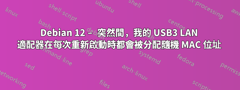 Debian 12 – 突然間，我的 USB3 LAN 適配器在每次重新啟動時都會被分配隨機 MAC 位址