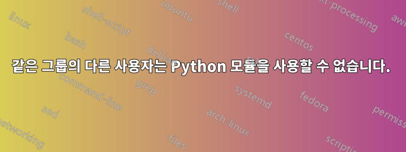 같은 그룹의 다른 사용자는 Python 모듈을 사용할 수 없습니다.