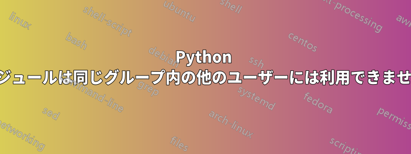 Python モジュールは同じグループ内の他のユーザーには利用できません