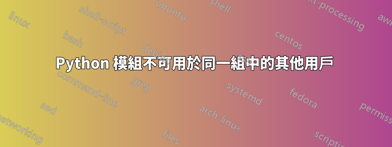 Python 模組不可用於同一組中的其他用戶