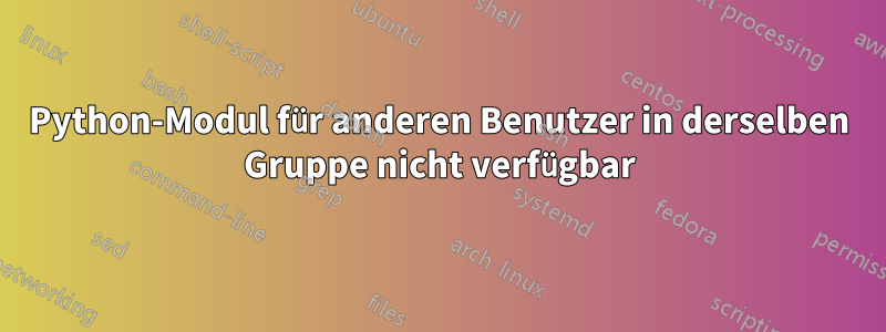 Python-Modul für anderen Benutzer in derselben Gruppe nicht verfügbar