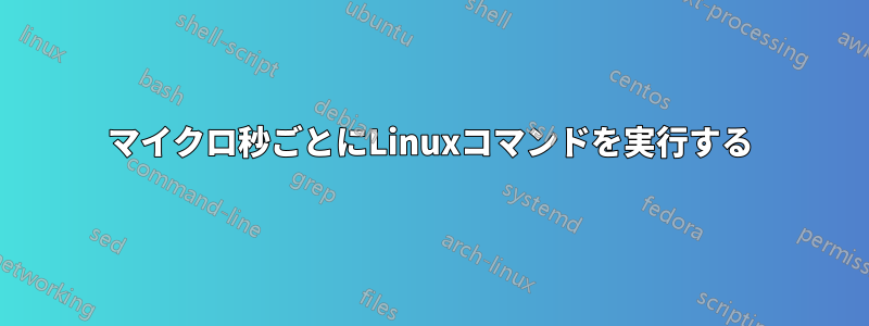 50マイクロ秒ごとにLinuxコマンドを実行する