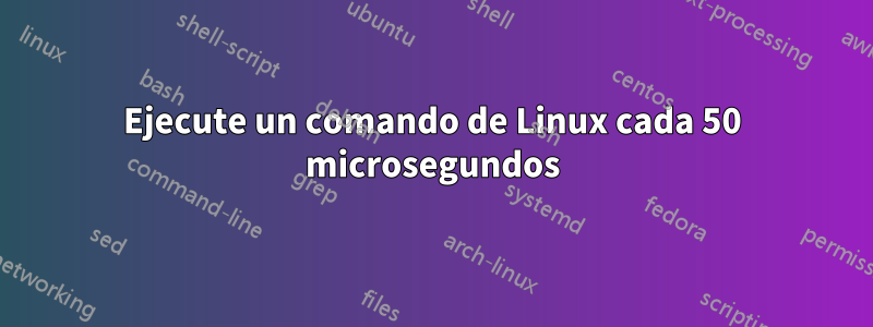 Ejecute un comando de Linux cada 50 microsegundos