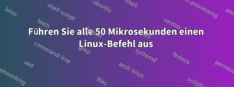 Führen Sie alle 50 Mikrosekunden einen Linux-Befehl aus