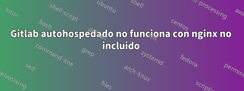 Gitlab autohospedado no funciona con nginx no incluido