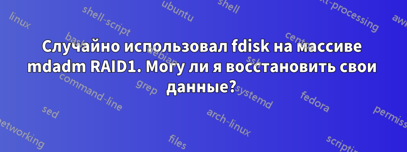 Случайно использовал fdisk на массиве mdadm RAID1. Могу ли я восстановить свои данные?