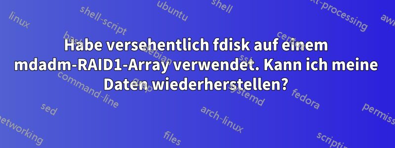 Habe versehentlich fdisk auf einem mdadm-RAID1-Array verwendet. Kann ich meine Daten wiederherstellen?