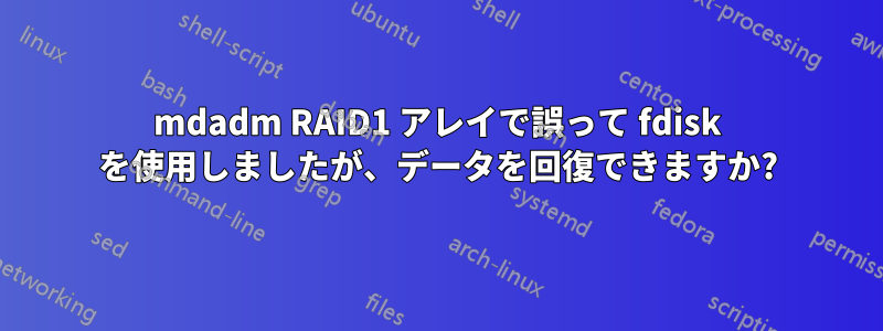 mdadm RAID1 アレイで誤って fdisk を使用しましたが、データを回復できますか?