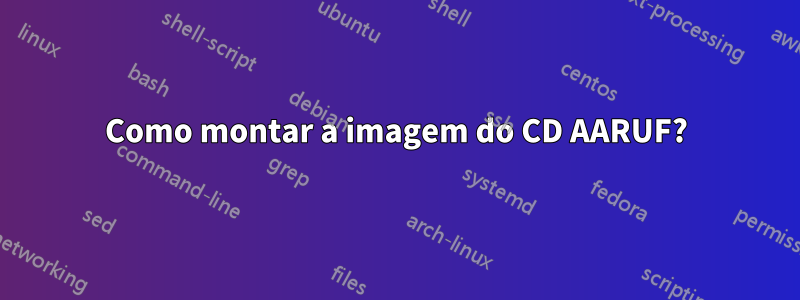 Como montar a imagem do CD AARUF?