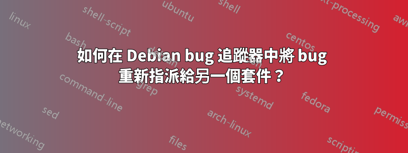 如何在 Debian bug 追蹤器中將 bug 重新指派給另一個套件？