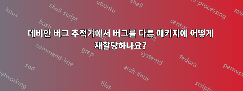 데비안 버그 추적기에서 버그를 다른 패키지에 어떻게 재할당하나요?